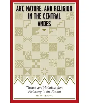 Art, Nature, and Religion in the Central Andes: Themes and Variations from Prehistory to the Present