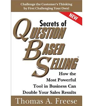 Secrets of Question Based Selling: How the Most Powerful Tool in Business Can Double Your Sales Results