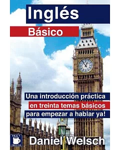 InglTs Básico: Una Introducci=n Práctica En Treinta Temas Básicos Para Empezar a Hablar Ya!