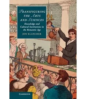 Transfiguring the Arts and Sciences: Knowledge and Cultural Institutions in the Romantic Age