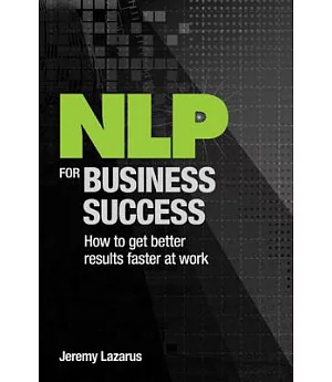 NLP for Business Success: How to get better results faster at work