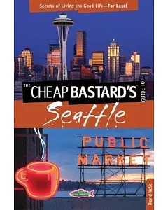 The Cheap Bastard’s Guide to Seattle: Secrets of Living the Good Life - For Less!