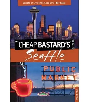 The Cheap Bastard’s Guide to Seattle: Secrets of Living the Good Life - For Less!