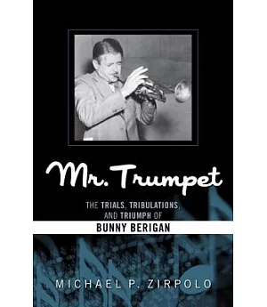 Mr. Trumpet: The Trials, Tribulations, and Triumph of Bunny Berigan