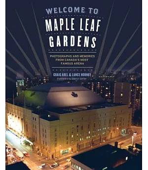 Welcome to Maple Leaf Gardens: Photographs and Memories from Canada’s Most Famous Arena