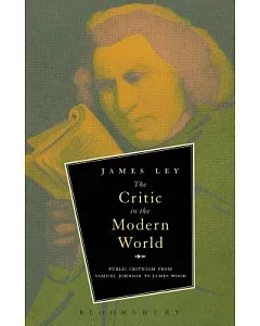 The Critic in the Modern World: Public Criticism from Samuel Johnson to James Wood