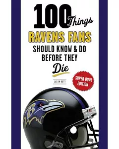 100 Things Ravens Fans Should Know & Do Before They Die: Super Bowl Edition