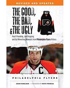 The Good, The Bad, and The Ugly Philadelphia Flyers: Heart-Pounding, Jaw-Dropping, and Gut-Wrenching Moments from Philadelphia F