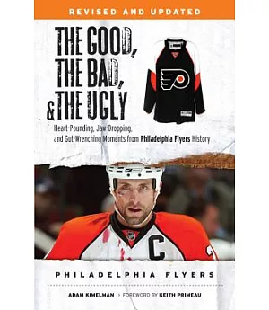 The Good, The Bad, and The Ugly Philadelphia Flyers: Heart-Pounding, Jaw-Dropping, and Gut-Wrenching Moments from Philadelphia F