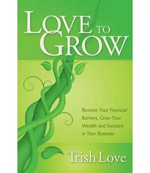 Love to Grow: Remove Your Financial Barriers, Grow Your Wealth and Succeed in Your Business