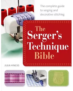 The Serger’s Technique Bible: From Hemming and Seaming, to Decorative Stitching, Get the Best from Your Machine