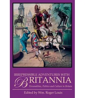 Irrepressible Adventures With Britannia: Personalities, Politics and Culture in Britain