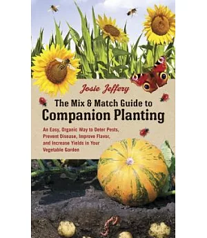 The Mix & Match Guide to Companion Planting: An Easy, Organic Way to Deter Pests, Prevent Disease, Improve Flavor, and Increase