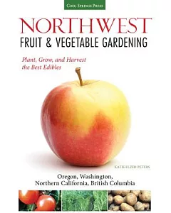 Northwest Fruit & Vegetable Gardening: Plant, Grow, and Harvest the Best Edibles - Oregon, Washington, Northern California, Brit