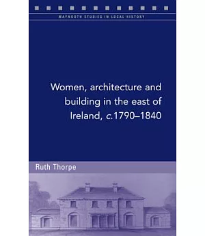 Women, Architecture and Building in the East of Ireland, c.1790-1840