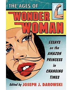 The Ages of Wonder Woman: Essays on the Amazon Princess in Changing Times