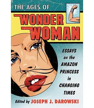 The Ages of Wonder Woman: Essays on the Amazon Princess in Changing Times