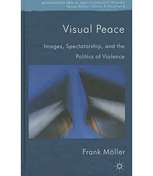 Visual Peace: Images, Spectatorship, and the Politics of Violence