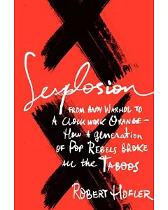 Sexplosion: From Andy Warhol to a Clockwork Orange - How a Generation of Pop Rebels Broke All the Taboos