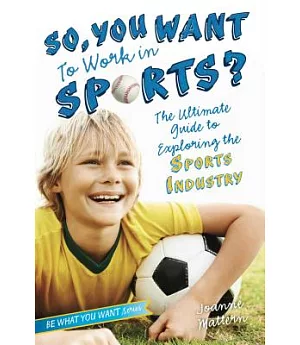 So, You Want to Work in Sports?: The Ultimate Guide to Exploring the Sports Industry