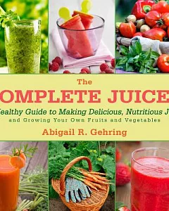The Complete Juicer: A Healthy Guide to Making Delicious, Nutritious Juice and Growing Your Own Fruits and Vegetables
