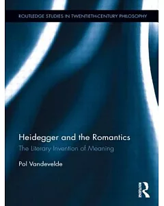 Heidegger and the Romantics: The Literary Invention of Meaning