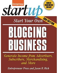 Start Your Own Blogging Business: Generate Income from Advertisers, Subscribers, Merchandising, and More
