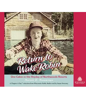 Return to Wake Robin: One Cabin in the Heyday of Northwoods Resorts