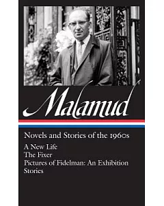 Bernard malamud: Novels and Stories of the 1960s: A New Life / The Fixer / Pictures of Fidelman: An Exhibition / Ten Stories