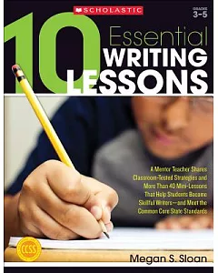 10 Essential Writing Lessons: A Mentor Teacher Shares Classroom-Tested Strategies and More Than 40 Mini-Lessons That Help Studen
