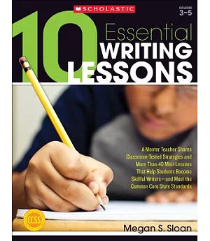 10 Essential Writing Lessons: A Mentor Teacher Shares Classroom-Tested Strategies and More Than 40 Mini-Lessons That Help Studen