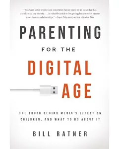 Parenting for the Digital Age: The Truth Behind Media’s Effect on Children, and What to Do About It