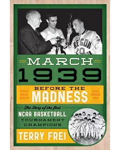 March 1939: Before the Madness-- the Story of the First NCAA Basketball Tournament Champions