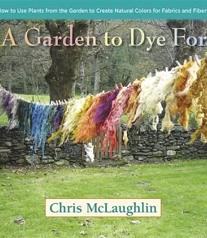 A Garden to Dye For: How to Use Plants from the Garden to Create Natural Colors for Fabrics and Fibers