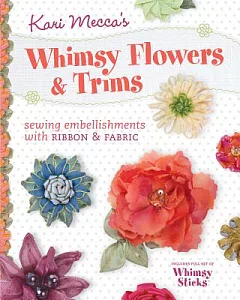 Kari mecca’s Whimsy Flowers & Trims: Sewing Embellishments With Ribbon & Fabric