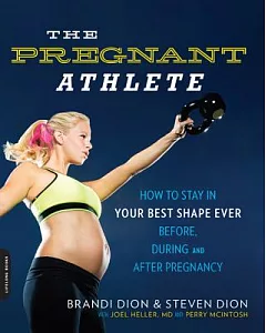The Pregnant Athlete: How to Stay in Your Best Shape Ever - Before, During, and After Pregnancy