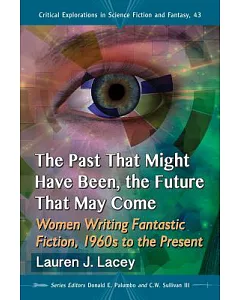 The Past That Might Have Been, the Future That May Come: Women Writing Fantastic Fiction, 1960s to the Present