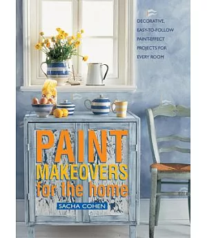Paint Makeovers for the Home: Decorative, Easy-to-follow Paint-effect Projects for Every Room