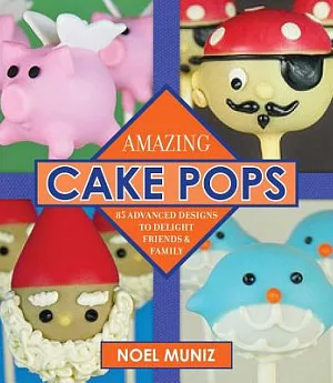 Amazing Cake Pops: 85 Advanced Designs to Delight Friends and Family