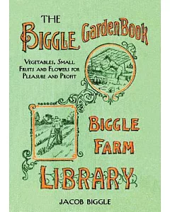 The Biggle Garden Book: Vegetables, Small Fruits and Flowers for Pleasure and Profit