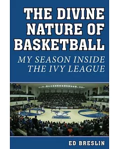 The Divine Nature of Basketball: My Season Inside the Ivy League