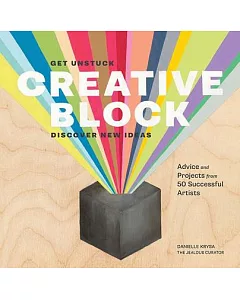 Creative Block: Get Unstuck, Discover New Ideas: Advice and Projects from 50 Successful Artists