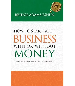 How to Start Your Business With or Without Money: A Practical Approach to Small Beginnings