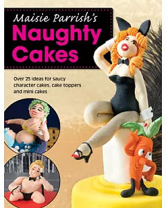 maisie Parrish’s Naughty Cakes: Over 25 Ideas for Saucy Character Cakes, Cake Toppers and Mini Cakes