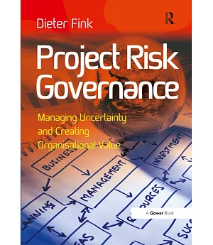 Project Risk Governance: Managing Uncertainty and Creating Organisational Value