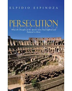 Persecution: What the Disciples of the Apostle Saint Paul Suffered and Endured in Rome