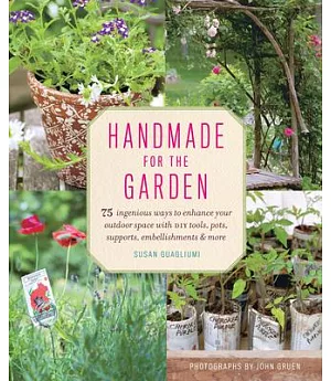 Handmade for the Garden: 75 Ingenious Ways to Enhance Your Outdoor Space with DIY Tools, Pots, Supports, Embellishments and More
