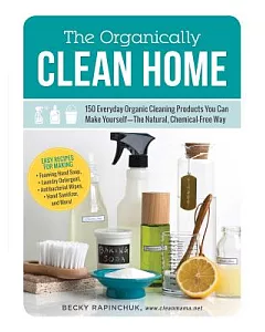 The Organically Clean Home: 150 Everyday Organic Cleaning Products You Can Make Yourself: The Natural, Chemical-Free Way