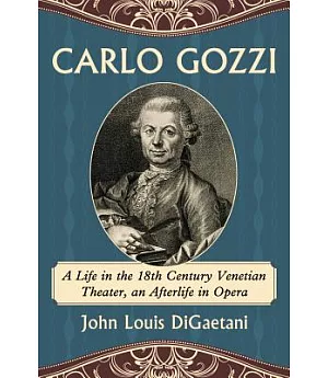 Carlo Gozzi: A Life in the 18th Century Venetian Theater, an Afterlife in Opera