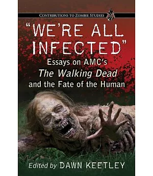 We’re All Infected: Essays on AMC’s The Walking Dead and the Fate of the Human